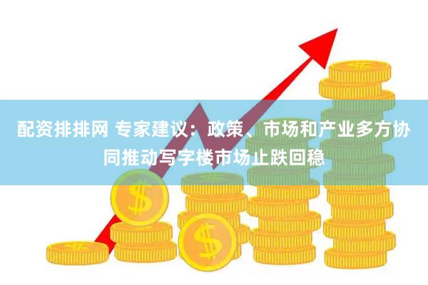 配资排排网 专家建议：政策、市场和产业多方协同推动写字楼市场止跌回稳