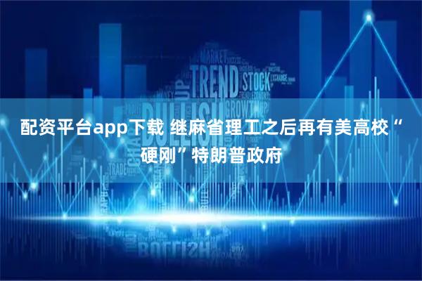 配资平台app下载 继麻省理工之后　再有美高校“硬刚”特朗普政府