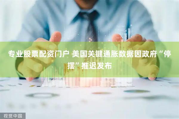 专业股票配资门户 美国关键通胀数据因政府“停摆”推迟发布
