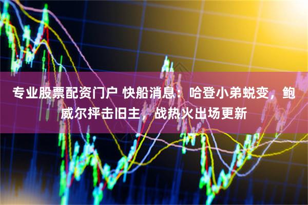 专业股票配资门户 快船消息：哈登小弟蜕变，鲍威尔抨击旧主，战热火出场更新