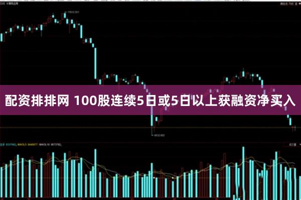 配资排排网 100股连续5日或5日以上获融资净买入