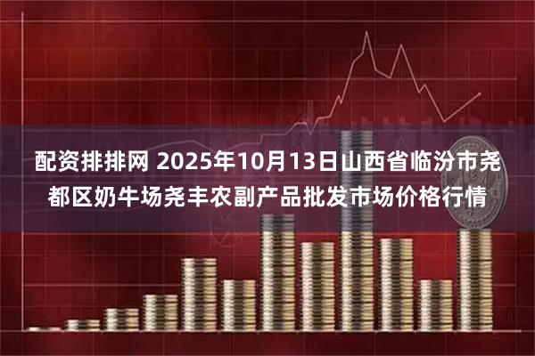 配资排排网 2025年10月13日山西省临汾市尧都区奶牛场尧丰农副产品批发市场价格行情