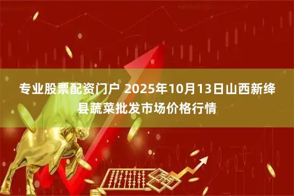 专业股票配资门户 2025年10月13日山西新绛县蔬菜批发市场价格行情