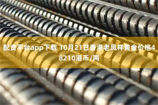 配资平台app下载 10月21日香港老凤祥黄金价格48210港币/两
