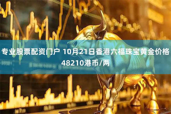 专业股票配资门户 10月21日香港六福珠宝黄金价格48210港币/两