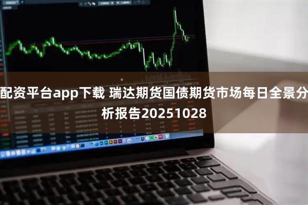 配资平台app下载 瑞达期货国债期货市场每日全景分析报告20251028