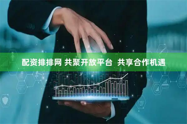 配资排排网 共聚开放平台  共享合作机遇