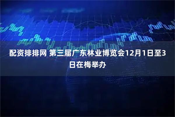 配资排排网 第三届广东林业博览会12月1日至3日在梅举办
