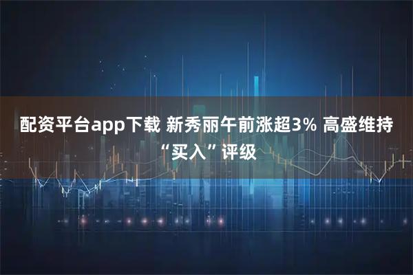 配资平台app下载 新秀丽午前涨超3% 高盛维持“买入”评级