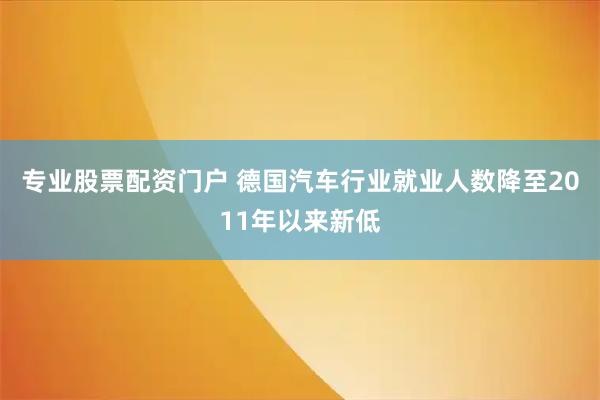 专业股票配资门户 德国汽车行业就业人数降至2011年以来新低