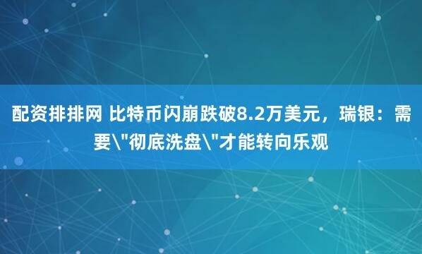 配资排排网 比特币闪崩跌破8.2万美元，瑞银：需要＂彻底洗盘＂才能转向乐观