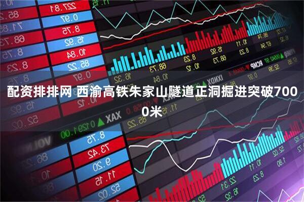 配资排排网 西渝高铁朱家山隧道正洞掘进突破7000米