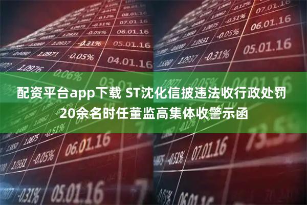 配资平台app下载 ST沈化信披违法收行政处罚 20余名时任董监高集体收警示函