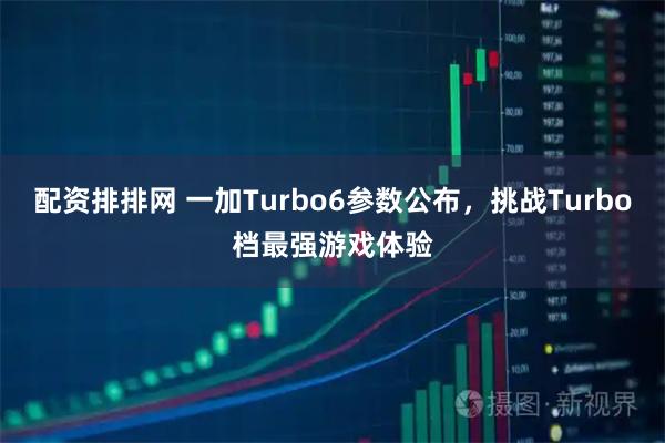 配资排排网 一加Turbo6参数公布，挑战Turbo档最强游戏体验