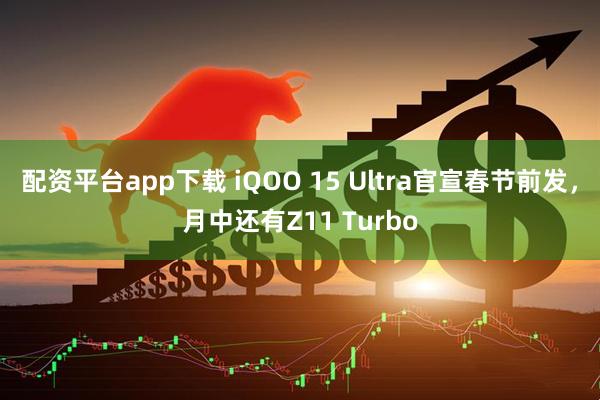 配资平台app下载 iQOO 15 Ultra官宣春节前发，月中还有Z11 Turbo