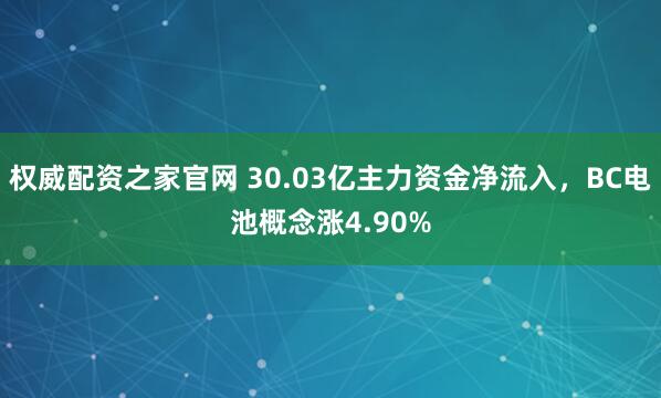 权威配资之家官网 30.03亿主力资金净流入，BC电池概念涨4.90%
