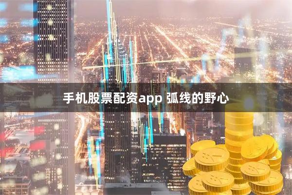 手机股票配资app 弧线的野心