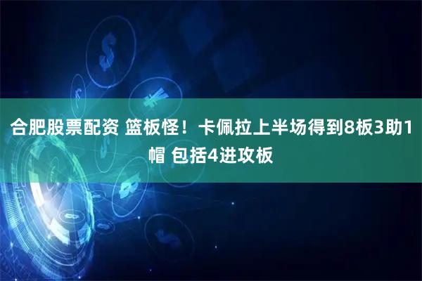 合肥股票配资 篮板怪！卡佩拉上半场得到8板3助1帽 包括4进攻板