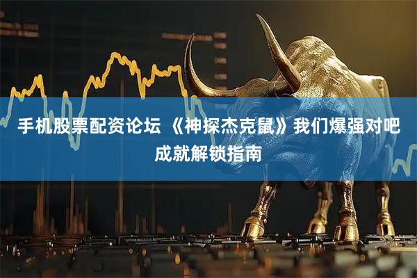 手机股票配资论坛 《神探杰克鼠》我们爆强对吧成就解锁指南