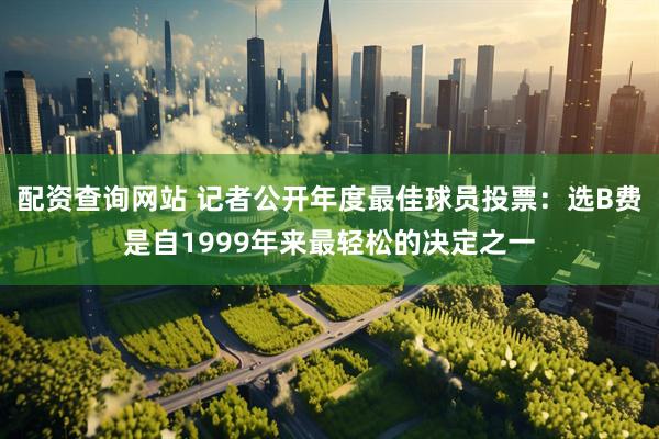 配资查询网站 记者公开年度最佳球员投票：选B费是自1999年来最轻松的决定之一