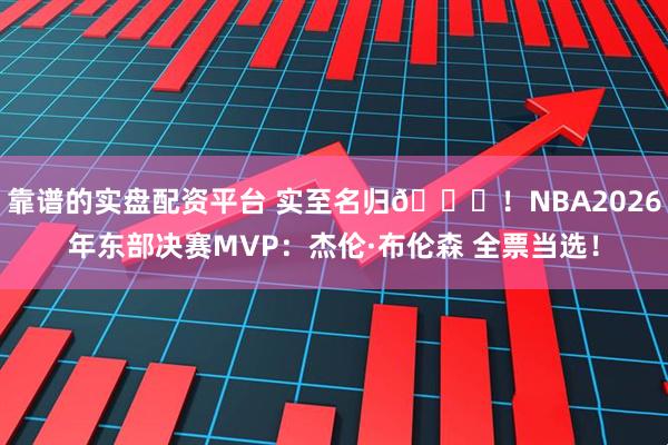 靠谱的实盘配资平台 实至名归👑！NBA2026年东部决赛MVP：杰伦·布伦森 全票当选！